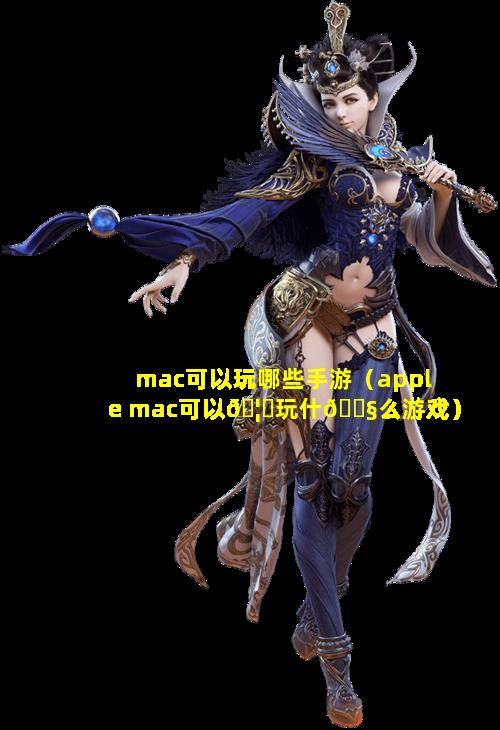 mac可以玩哪些手游（apple mac可以🦟玩什🐧么游戏）